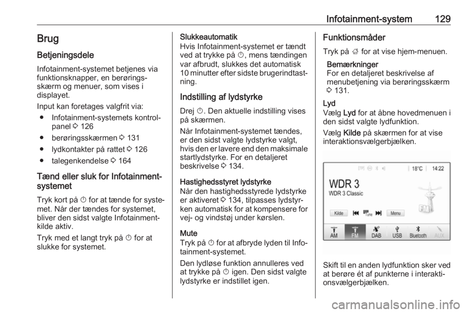 OPEL ZAFIRA C 2019  Instruktionsbog (in Danish) Infotainment-system129BrugBetjeningsdele
Infotainment-systemet betjenes via
funktionsknapper, en berørings‐
skærm og menuer, som vises i
displayet.
Input kan foretages valgfrit via: ● Infotainme