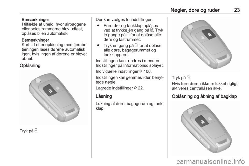 OPEL ZAFIRA C 2019  Instruktionsbog (in Danish) Nøgler, døre og ruder23Bemærkninger
I tilfælde af uheld, hvor airbaggene
eller selestrammerne blev udløst,
oplåses bilen automatisk.
Bemærkninger
Kort tid efter oplåsning med fjernbe‐
tjenin