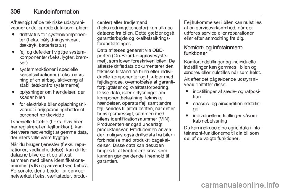 OPEL ZAFIRA C 2019  Instruktionsbog (in Danish) 306KundeinformationAfhængigt af de tekniske udstyrsni‐
veauer er de lagrede data som følger:
● driftstatus for systemkomponen‐ ter (f.eks. påfyldningsniveau,dæktryk, batteristatus)
● fejl 