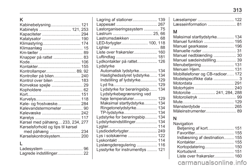 OPEL ZAFIRA C 2019  Instruktionsbog (in Danish) 313KKabinebelysning .........................121
Kabinelys  ........................... 121, 253
Kapaciteter  ................................ 294
Katalysator ................................. 190
Kli