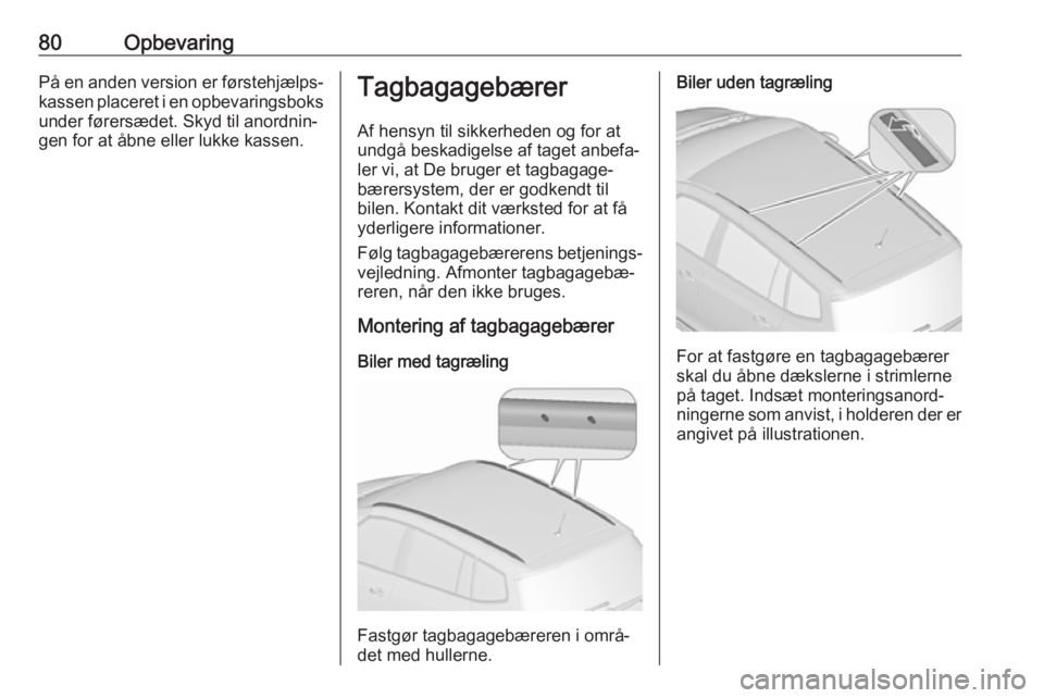 OPEL ZAFIRA C 2019  Instruktionsbog (in Danish) 80OpbevaringPå en anden version er førstehjælps‐kassen placeret i en opbevaringsboks under førersædet. Skyd til anordnin‐
gen for at åbne eller lukke kassen.Tagbagagebærer
Af hensyn til sik