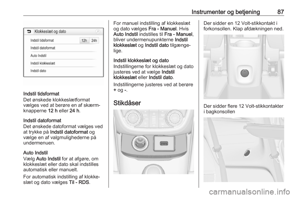 OPEL ZAFIRA C 2019  Instruktionsbog (in Danish) Instrumenter og betjening87
Indstil tidsformat
Det ønskede klokkeslætformat
vælges ved at berøre en af skærm‐ knapperne  12 h eller  24 h.
Indstil datoformat
Det ønskede datoformat vælges ved