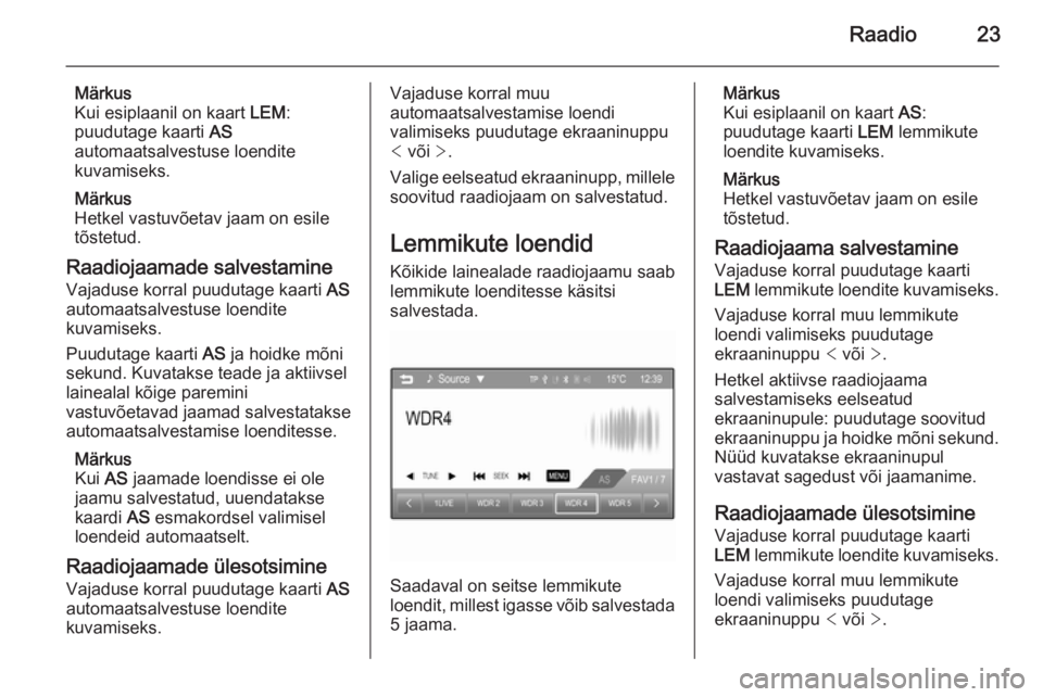 OPEL ADAM 2014  Infotainment-süsteemi juhend (in Estonian) Raadio23
Märkus
Kui esiplaanil on kaart  LEM:
puudutage kaarti  AS
automaatsalvestuse loendite
kuvamiseks.
Märkus
Hetkel vastuvõetav jaam on esile
tõstetud.
Raadiojaamade salvestamine Vajaduse kor