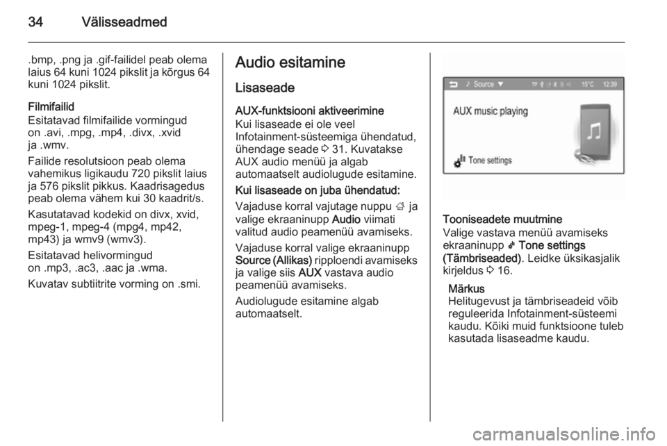 OPEL ADAM 2014  Infotainment-süsteemi juhend (in Estonian) 34Välisseadmed
.bmp, .png ja .gif-failidel peab olema
laius 64 kuni 1024 pikslit ja kõrgus 64 kuni 1024 pikslit.
Filmifailid
Esitatavad filmifailide vormingud
on .avi, .mpg, .mp4, .divx, .xvid
ja .w