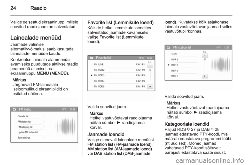 OPEL ADAM 2014.5  Infotainment-süsteemi juhend (in Estonian) 24Raadio
Valige eelseatud ekraaninupp, millele
soovitud raadiojaam on salvestatud.
Lainealade menüüd
Jaamade valimise
alternatiivvõimalusi saab kasutada
lainealade menüüde kaudu.
Konkreetse laine