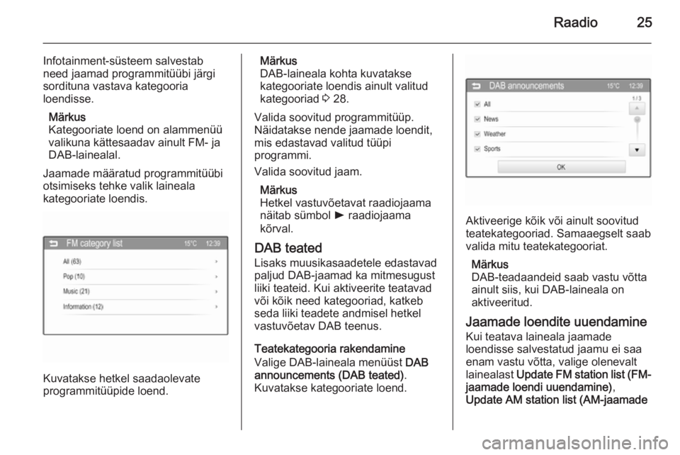 OPEL ADAM 2014.5  Infotainment-süsteemi juhend (in Estonian) Raadio25
Infotainment-süsteem salvestab
need jaamad programmitüübi järgi
sordituna vastava kategooria
loendisse.
Märkus
Kategooriate loend on alammenüü
valikuna kättesaadav ainult FM- ja
DAB-l