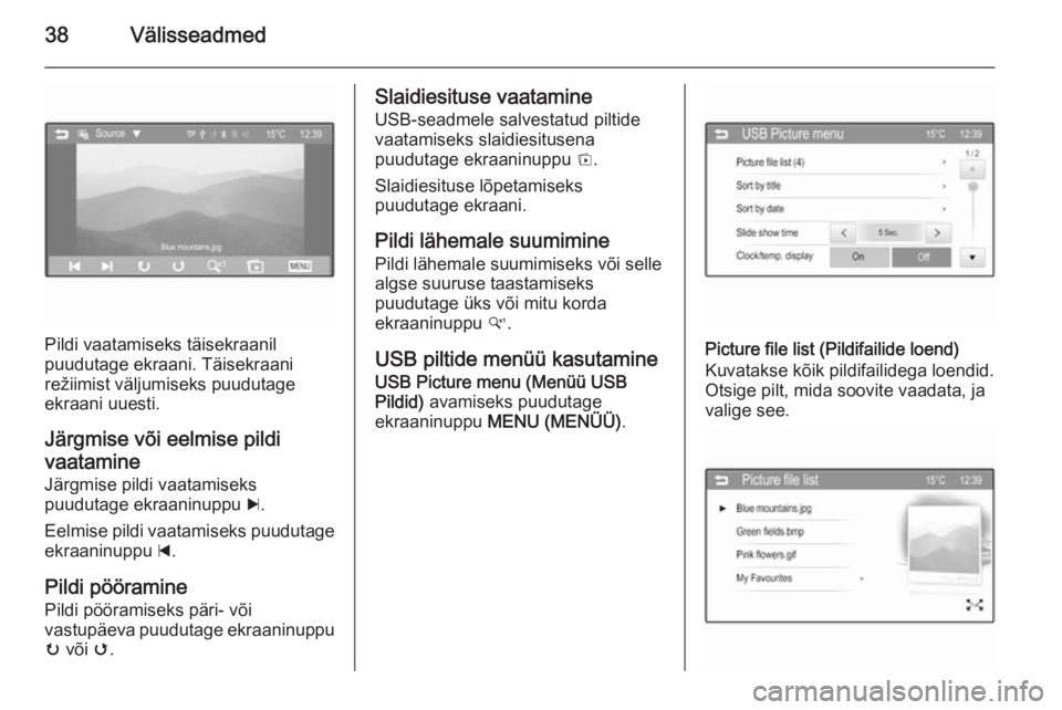 OPEL ADAM 2014.5  Infotainment-süsteemi juhend (in Estonian) 38Välisseadmed
Pildi vaatamiseks täisekraanil
puudutage ekraani. Täisekraani
režiimist väljumiseks puudutage
ekraani uuesti.
Järgmise või eelmise pildi vaatamine
Järgmise pildi vaatamiseks
puu