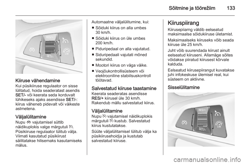 OPEL ADAM 2015  Omaniku käsiraamat (in Estonian) Sõitmine ja töörežiim133
Kiiruse vähendamineKui püsikiiruse regulaator on sisse
lülitatud, hoida seaderatast asendis
SET/-  või keerata seda korduvalt
lühikeseks ajaks asendisse  SET/-:
kiiru
