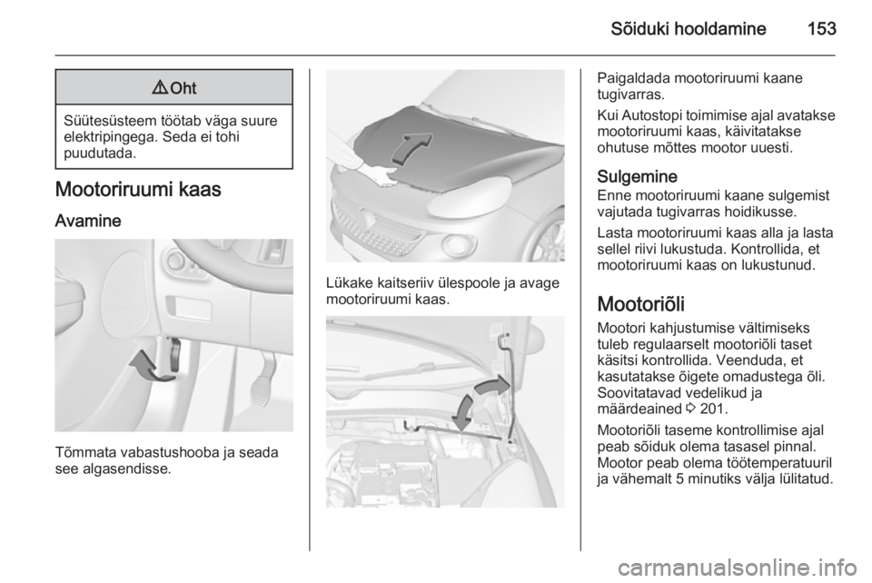 OPEL ADAM 2015  Omaniku käsiraamat (in Estonian) Sõiduki hooldamine1539Oht
Süütesüsteem töötab väga suure
elektripingega. Seda ei tohi
puudutada.
Mootoriruumi kaas
Avamine
Tõmmata vabastushooba ja seada
see algasendisse.
Lükake kaitseriiv �