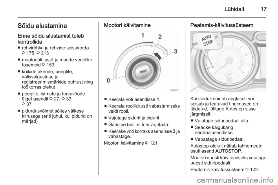 OPEL ADAM 2015 Omaniku käsiraamat (in Estonian) Lühidalt17Sõidu alustamine
Enne sõidu alustamist tuleb
kontrollida ■ rehvirõhku ja rehvide seisukorda 3 175, 3 213
■ mootoriõli taset ja muude vedelike tasemeid 3 153
■ kõikide akende, p OPEL ADAM 2015 Omaniku käsiraamat (in Estonian) Lühidalt17Sõidu alustamine
Enne sõidu alustamist tuleb
kontrollida ■ rehvirõhku ja rehvide seisukorda 3 175, 3 213
■ mootoriõli taset ja muude vedelike tasemeid 3 153
■ kõikide akende, p