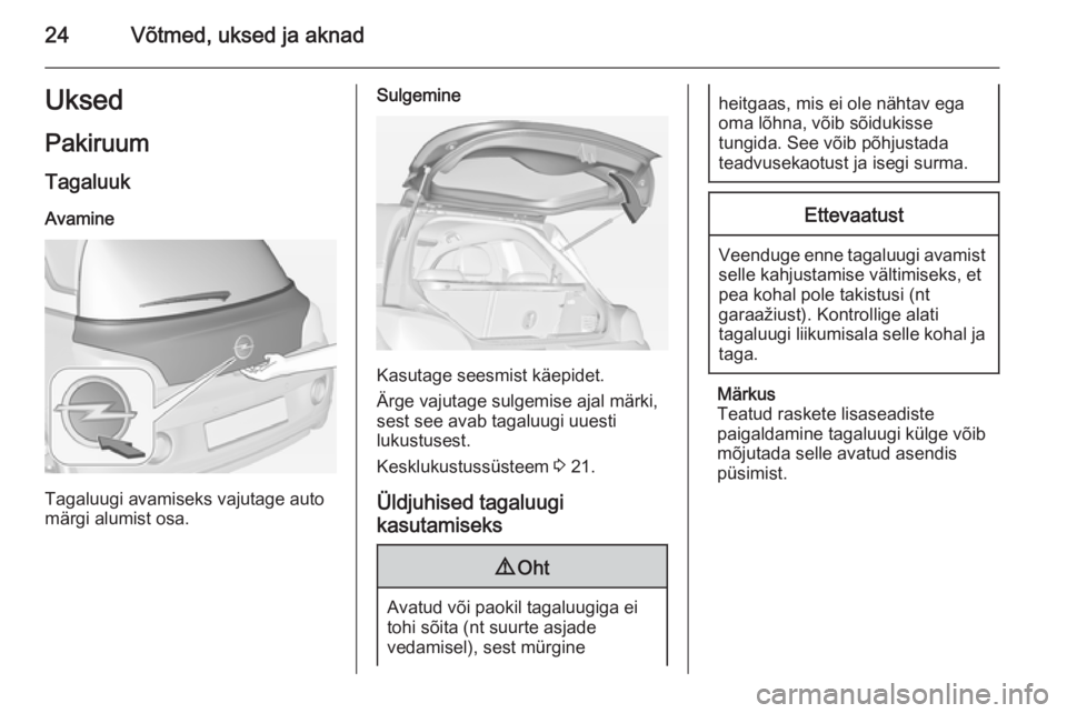 OPEL ADAM 2015 Omaniku käsiraamat (in Estonian) 24Võtmed, uksed ja aknadUksedPakiruum
Tagaluuk Avamine
Tagaluugi avamiseks vajutage auto
märgi alumist osa.
Sulgemine
Kasutage seesmist käepidet.
Ärge vajutage sulgemise ajal märki,
sest see avab OPEL ADAM 2015 Omaniku käsiraamat (in Estonian) 24Võtmed, uksed ja aknadUksedPakiruum
Tagaluuk Avamine
Tagaluugi avamiseks vajutage auto
märgi alumist osa.
Sulgemine
Kasutage seesmist käepidet.
Ärge vajutage sulgemise ajal märki,
sest see avab