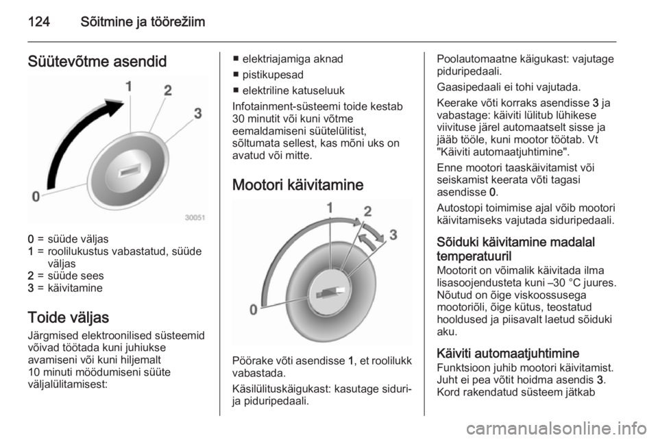 OPEL ADAM 2015.5 Omaniku käsiraamat (in Estonian) 124Sõitmine ja töörežiimSüütevõtme asendid0=süüde väljas1=roolilukustus vabastatud, süüde
väljas2=süüde sees3=käivitamine
Toide väljas
Järgmised elektroonilised süsteemid
võivad t OPEL ADAM 2015.5 Omaniku käsiraamat (in Estonian) 124Sõitmine ja töörežiimSüütevõtme asendid0=süüde väljas1=roolilukustus vabastatud, süüde
väljas2=süüde sees3=käivitamine
Toide väljas
Järgmised elektroonilised süsteemid
võivad t