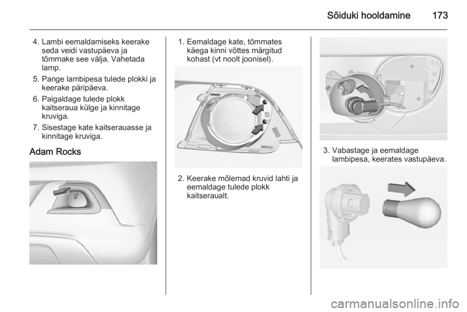 OPEL ADAM 2015.5  Omaniku käsiraamat (in Estonian) Sõiduki hooldamine173
4. Lambi eemaldamiseks keerakeseda veidi vastupäeva ja
tõmmake see välja. Vahetada
lamp.
5. Pange lambipesa tulede plokki ja keerake päripäeva.
6. Paigaldage tulede plokk k