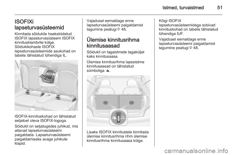 OPEL ADAM 2015.5  Omaniku käsiraamat (in Estonian) Istmed, turvaistmed51ISOFIXi
lapseturvasüsteemid Kinnitada sõidukile heakskiidetud
ISOFIX lapseturvasüsteem ISOFIX
kinnitusklambrite külge.
Sõidukikohaste ISOFIX
lapseturvasüsteemide asukohad on