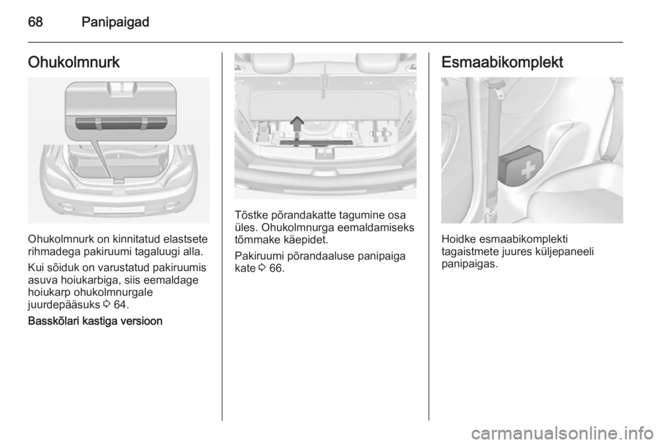 OPEL ADAM 2015.5  Omaniku käsiraamat (in Estonian) 68PanipaigadOhukolmnurk
Ohukolmnurk on kinnitatud elastsete
rihmadega pakiruumi tagaluugi alla.
Kui sõiduk on varustatud pakiruumis
asuva hoiukarbiga, siis eemaldage
hoiukarp ohukolmnurgale
juurdepä
