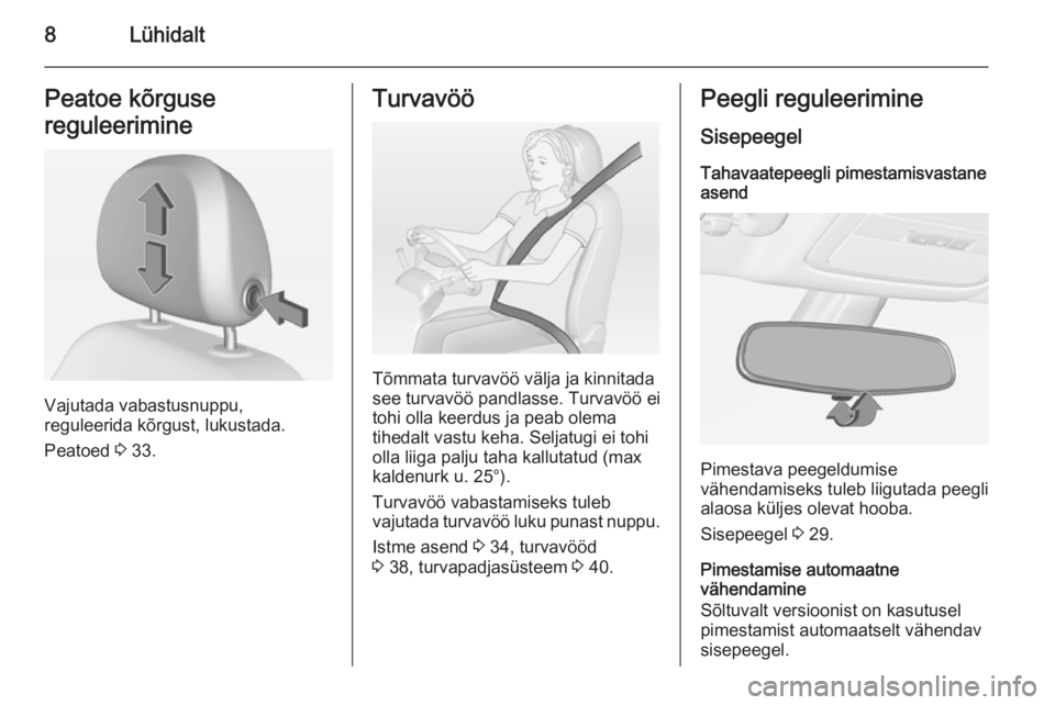 OPEL ADAM 2015.5  Omaniku käsiraamat (in Estonian) 8LühidaltPeatoe kõrguse
reguleerimine
Vajutada vabastusnuppu,
reguleerida kõrgust, lukustada.
Peatoed  3 33.
Turvavöö
Tõmmata turvavöö välja ja kinnitada
see turvavöö pandlasse. Turvavöö 