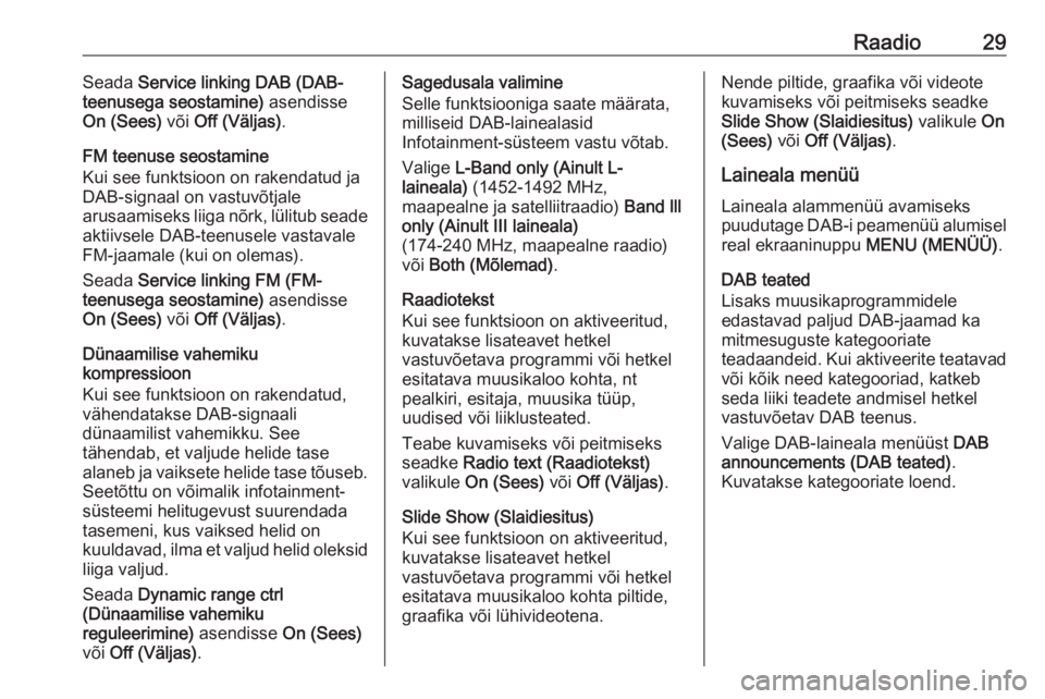 OPEL ADAM 2016  Infotainment-süsteemi juhend (in Estonian) Raadio29Seada Service linking DAB (DAB-
teenusega seostamine)  asendisse
On (Sees)  või Off (Väljas) .
FM teenuse seostamine
Kui see funktsioon on rakendatud ja
DAB-signaal on vastuvõtjale
arusaami