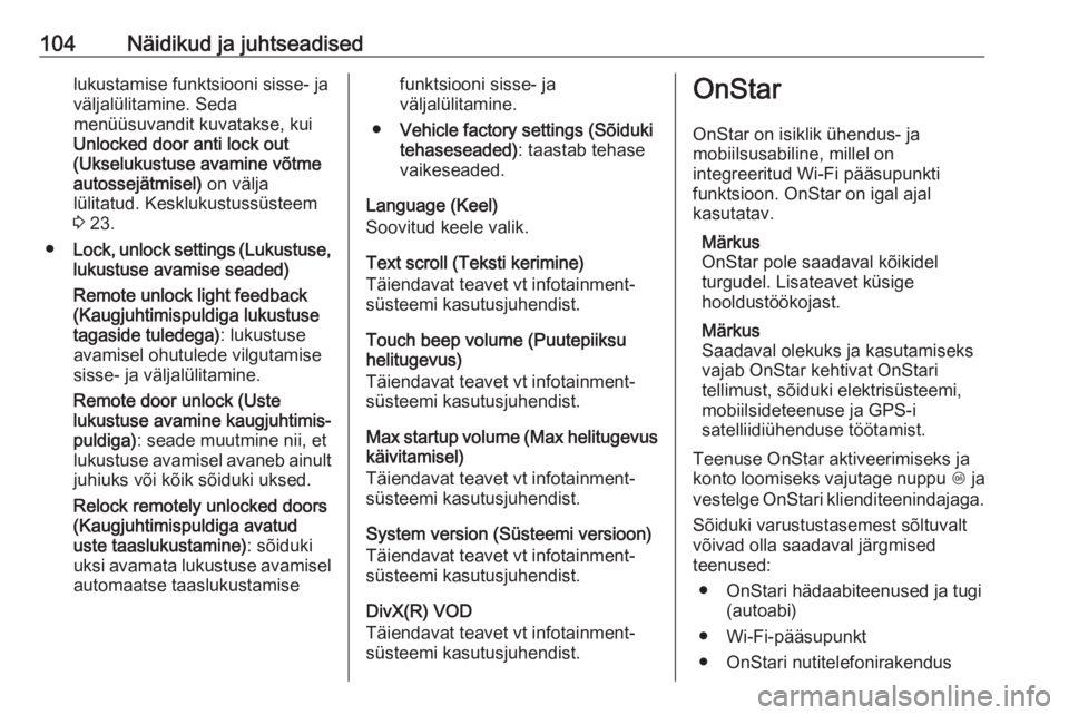 OPEL ADAM 2016  Omaniku käsiraamat (in Estonian) 104Näidikud ja juhtseadisedlukustamise funktsiooni sisse- ja
väljalülitamine. Seda
menüüsuvandit kuvatakse, kui
Unlocked door anti lock out
(Ukselukustuse avamine võtme
autossejätmisel)  on vä