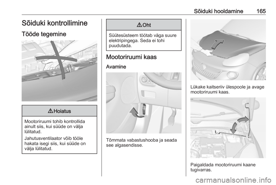 OPEL ADAM 2016  Omaniku käsiraamat (in Estonian) Sõiduki hooldamine165Sõiduki kontrollimine
Tööde tegemine9 Hoiatus
Mootoriruumi tohib kontrollida
ainult siis, kui süüde on välja
lülitatud.
Jahutusventilaator võib tööle
hakata isegi siis,