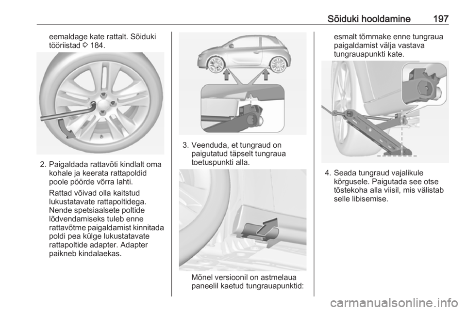 OPEL ADAM 2016  Omaniku käsiraamat (in Estonian) Sõiduki hooldamine197eemaldage kate rattalt. Sõiduki
tööriistad  3 184.
2. Paigaldada rattavõti kindlalt oma
kohale ja keerata rattapoldid
poole pöörde võrra lahti.
Rattad võivad olla kaitstu