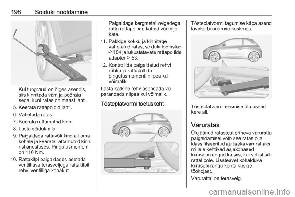 OPEL ADAM 2016  Omaniku käsiraamat (in Estonian) 198Sõiduki hooldamine
Kui tungraud on õiges asendis,
siis kinnitada vänt ja pöörata
seda, kuni ratas on maast lahti.
5. Keerata rattapoldid lahti.
6. Vahetada ratas.
7. Keerata rattamutrid kinni.