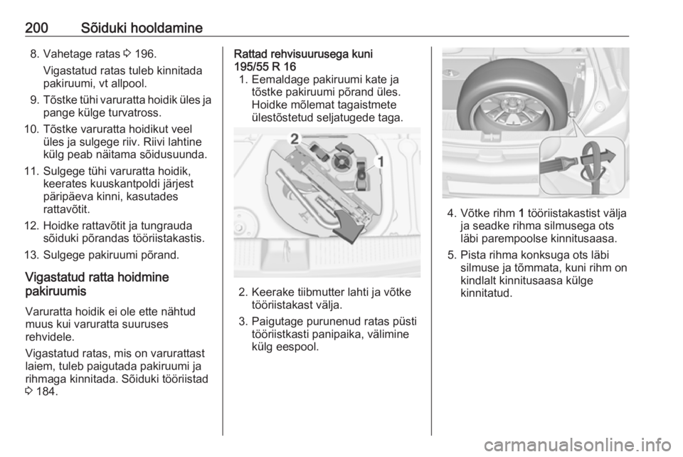OPEL ADAM 2016  Omaniku käsiraamat (in Estonian) 200Sõiduki hooldamine8. Vahetage ratas 3 196.
Vigastatud ratas tuleb kinnitada
pakiruumi, vt allpool.
9. Tõstke tühi varuratta hoidik üles ja
pange külge turvatross.
10. Tõstke varuratta hoidiku