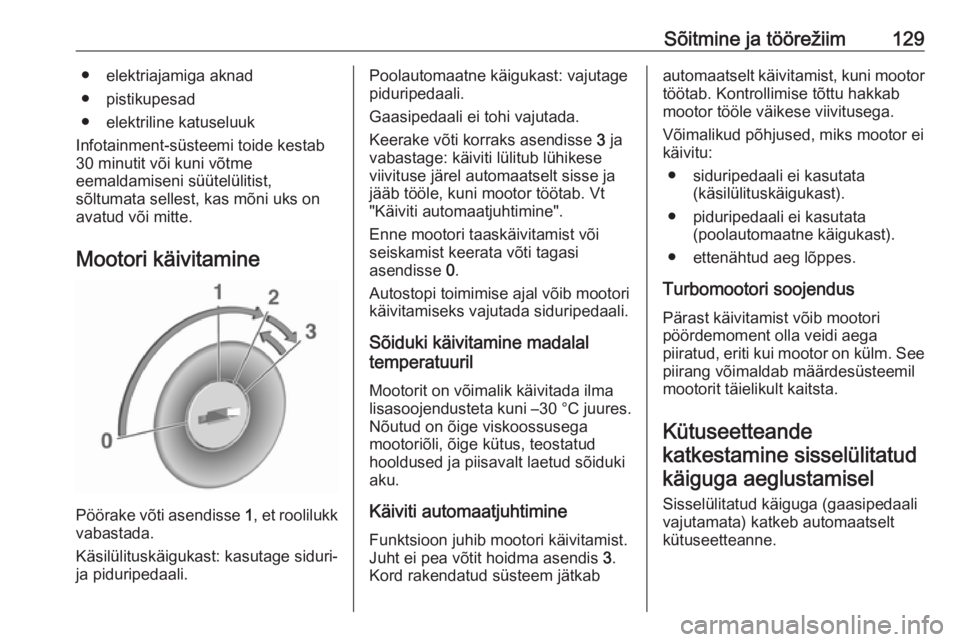 OPEL ADAM 2016.5  Omaniku käsiraamat (in Estonian) Sõitmine ja töörežiim129● elektriajamiga aknad
● pistikupesad
● elektriline katuseluuk
Infotainment-süsteemi toide kestab
30 minutit või kuni võtme
eemaldamiseni süütelülitist,
sõltum