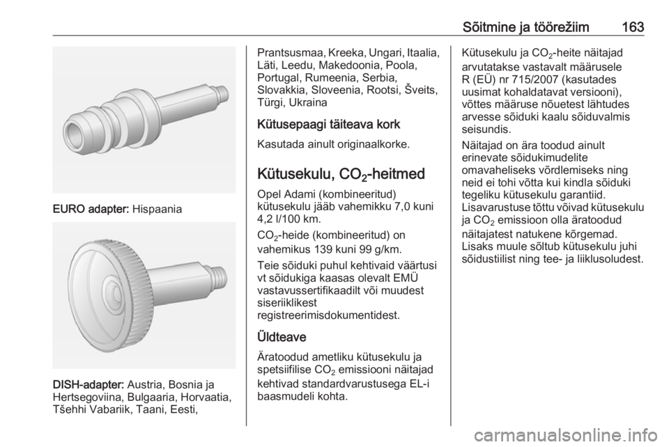 OPEL ADAM 2016.5 Omaniku käsiraamat (in Estonian) Sõitmine ja töörežiim163
EURO adapter: Hispaania
DISH-adapter: Austria, Bosnia ja
Hertsegoviina, Bulgaaria, Horvaatia,
Tšehhi Vabariik, Taani, Eesti,
Prantsusmaa, Kreeka, Ungari, Itaalia,
Läti, OPEL ADAM 2016.5 Omaniku käsiraamat (in Estonian) Sõitmine ja töörežiim163
EURO adapter: Hispaania
DISH-adapter: Austria, Bosnia ja
Hertsegoviina, Bulgaaria, Horvaatia,
Tšehhi Vabariik, Taani, Eesti,
Prantsusmaa, Kreeka, Ungari, Itaalia,
Läti,