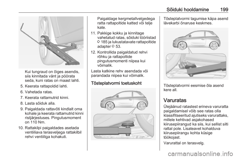 OPEL ADAM 2016.5 Omaniku käsiraamat (in Estonian) Sõiduki hooldamine199
Kui tungraud on õiges asendis,
siis kinnitada vänt ja pöörata
seda, kuni ratas on maast lahti.
5. Keerata rattapoldid lahti.
6. Vahetada ratas.
7. Keerata rattamutrid kinni. OPEL ADAM 2016.5 Omaniku käsiraamat (in Estonian) Sõiduki hooldamine199
Kui tungraud on õiges asendis,
siis kinnitada vänt ja pöörata
seda, kuni ratas on maast lahti.
5. Keerata rattapoldid lahti.
6. Vahetada ratas.
7. Keerata rattamutrid kinni.