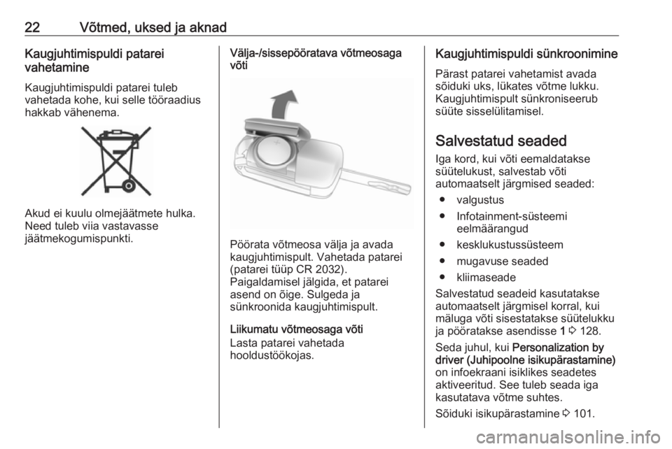OPEL ADAM 2016.5  Omaniku käsiraamat (in Estonian) 22Võtmed, uksed ja aknadKaugjuhtimispuldi patarei
vahetamine
Kaugjuhtimispuldi patarei tuleb
vahetada kohe, kui selle tööraadius
hakkab vähenema.
Akud ei kuulu olmejäätmete hulka.
Need tuleb vii