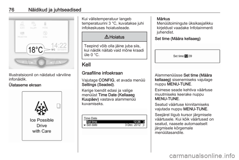 OPEL ADAM 2016.5  Omaniku käsiraamat (in Estonian) 76Näidikud ja juhtseadised
Illustratsioonil on näidatud värviline
infonäidik.
Ülataseme ekraan
Kui välistemperatuur langeb
temperatuurini 3 °C, kuvatakse juhi
infokeskuses hoiatusteade.9 Hoiatu