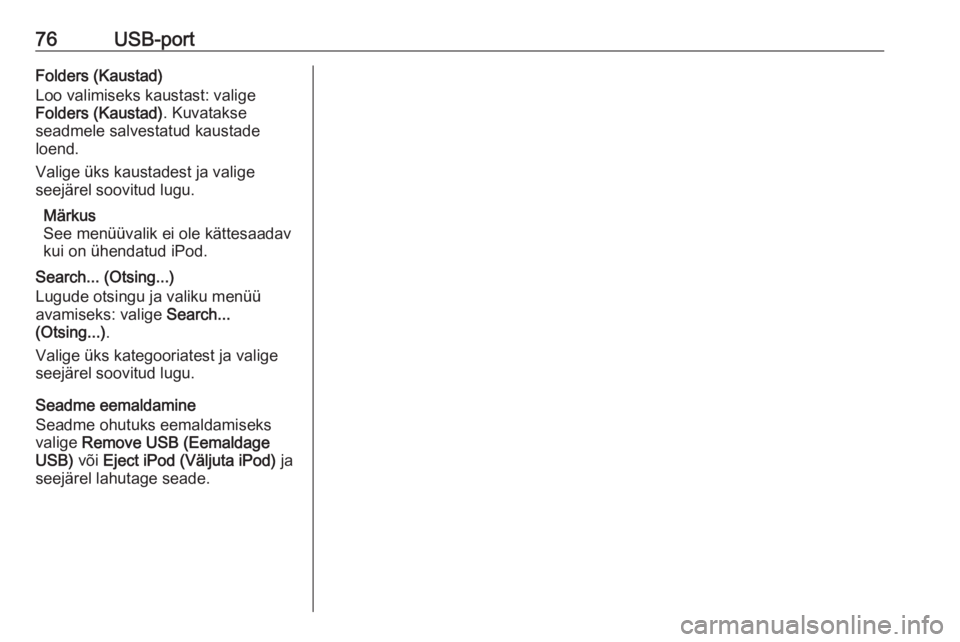 OPEL ADAM 2017  Infotainment-süsteemi juhend (in Estonian) 76USB-portFolders (Kaustad)
Loo valimiseks kaustast: valige
Folders (Kaustad) . Kuvatakse
seadmele salvestatud kaustade
loend.
Valige üks kaustadest ja valige
seejärel soovitud lugu.
Märkus
See men