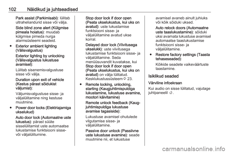 OPEL ADAM 2017  Omaniku käsiraamat (in Estonian) 102Näidikud ja juhtseadisedPark assist (Parkimisabi): lülitab
ultraheliandurid sisse või välja.
Side blind zone alert (Külgmise
pimeala hoiatus) : muudab
külgmise pimeda nurga
alarmsüsteemi sea