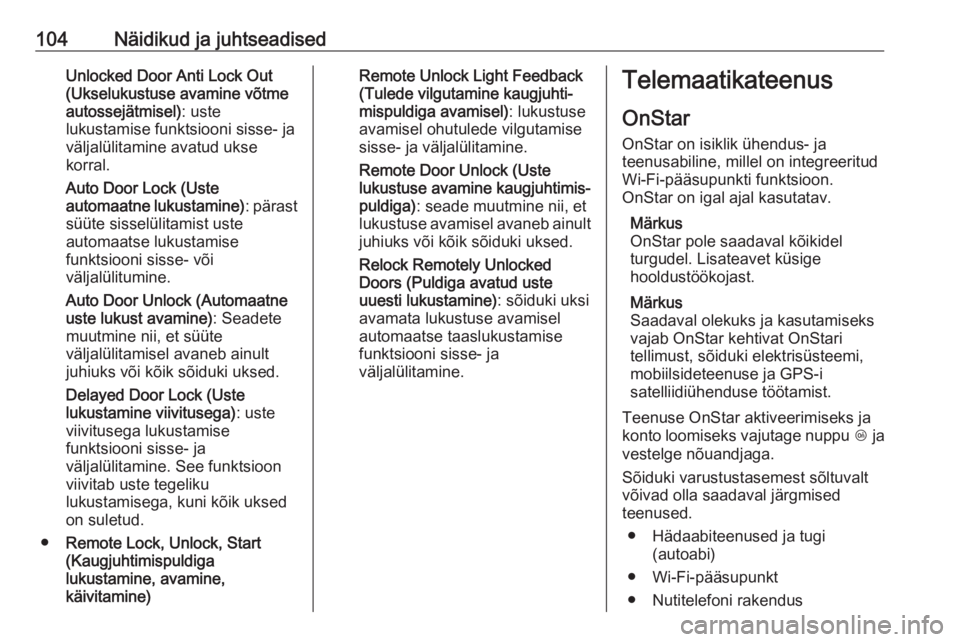 OPEL ADAM 2017  Omaniku käsiraamat (in Estonian) 104Näidikud ja juhtseadisedUnlocked Door Anti Lock Out
(Ukselukustuse avamine võtme
autossejätmisel) : uste
lukustamise funktsiooni sisse- ja
väljalülitamine avatud ukse
korral.
Auto Door Lock (U