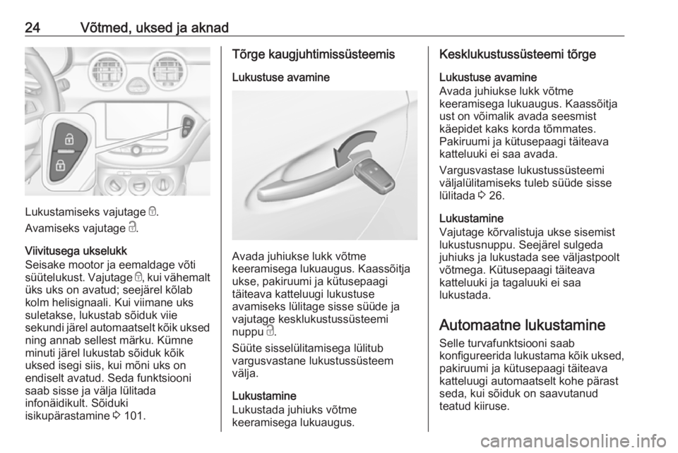 OPEL ADAM 2017  Omaniku käsiraamat (in Estonian) 24Võtmed, uksed ja aknad
Lukustamiseks vajutage e.
Avamiseks vajutage  c.
Viivitusega ukselukk
Seisake mootor ja eemaldage võti
süütelukust. Vajutage  e, kui vähemalt
üks uks on avatud; seejäre