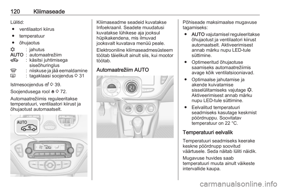 OPEL ADAM 2017.5  Omaniku käsiraamat (in Estonian) 120KliimaseadeLülitid:● ventilaatori kiirus
● temperatuur
● õhujaotusn:jahutusAUTO:automaatrežiim4:käsitsi juhtimisega
siseõhuringlusV:niiskuse ja jää eemaldamineÜ:tagaklaasi soojendus  