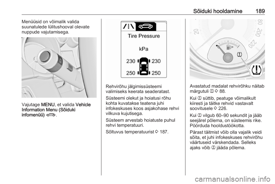 OPEL ADAM 2017.5  Omaniku käsiraamat (in Estonian) Sõiduki hooldamine189Menüüsid on võimalik valida
suunatulede lülitushooval olevate
nuppude vajutamisega.
Vajutage  MENU, et valida  Vehicle
Information Menu (Sõiduki
infomenüü)  X .
Rehvirõhu