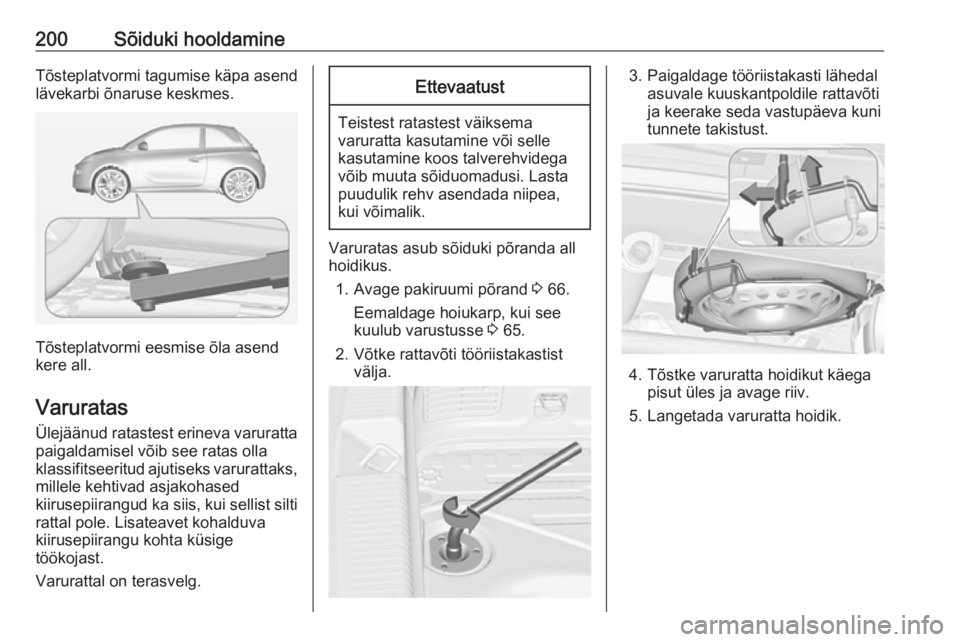 OPEL ADAM 2017.5  Omaniku käsiraamat (in Estonian) 200Sõiduki hooldamineTõsteplatvormi tagumise käpa asend
lävekarbi õnaruse keskmes.
Tõsteplatvormi eesmise õla asend
kere all.
Varuratas
Ülejäänud ratastest erineva varuratta
paigaldamisel v