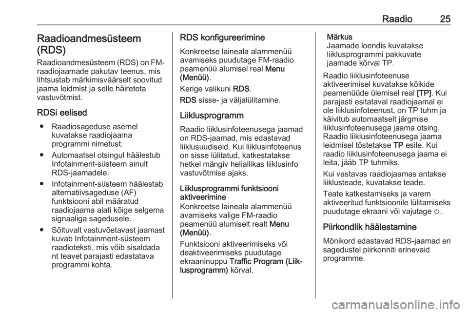 OPEL ADAM 2018  Infotainment-süsteemi juhend (in Estonian) Raadio25Raadioandmesüsteem
(RDS)
Raadioandmesüsteem (RDS) on FM- raadiojaamade pakutav teenus, mis
lihtsustab märkimisväärselt soovitud
jaama leidmist ja selle häireteta
vastuvõtmist.
RDSi eeli