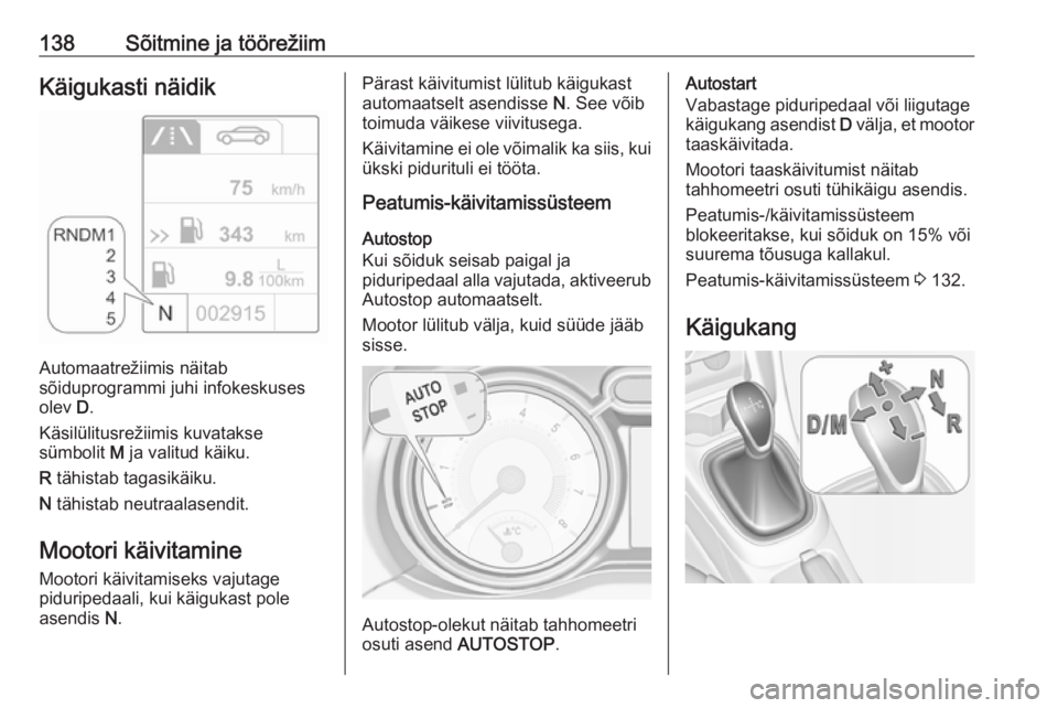 OPEL ADAM 2018.5  Omaniku käsiraamat (in Estonian) 138Sõitmine ja töörežiimKäigukasti näidik
Automaatrežiimis näitab
sõiduprogrammi juhi infokeskuses
olev  D.
Käsilülitusrežiimis kuvatakse
sümbolit  M ja valitud käiku.
R  tähistab tagas