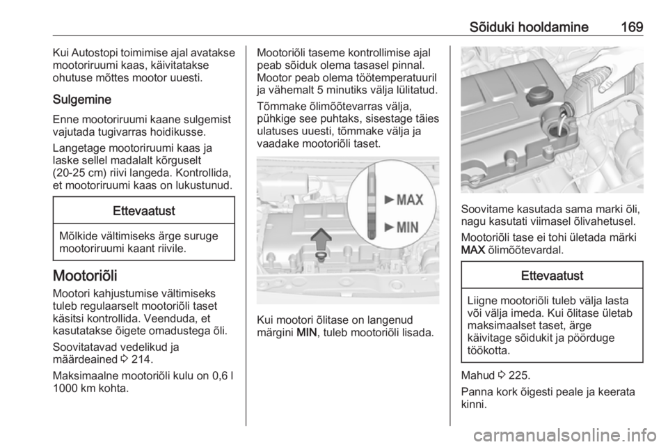 OPEL ADAM 2018.5  Omaniku käsiraamat (in Estonian) Sõiduki hooldamine169Kui Autostopi toimimise ajal avatakse
mootoriruumi kaas, käivitatakse
ohutuse mõttes mootor uuesti.
Sulgemine
Enne mootoriruumi kaane sulgemist
vajutada tugivarras hoidikusse.
 OPEL ADAM 2018.5  Omaniku käsiraamat (in Estonian) Sõiduki hooldamine169Kui Autostopi toimimise ajal avatakse
mootoriruumi kaas, käivitatakse
ohutuse mõttes mootor uuesti.
Sulgemine
Enne mootoriruumi kaane sulgemist
vajutada tugivarras hoidikusse.