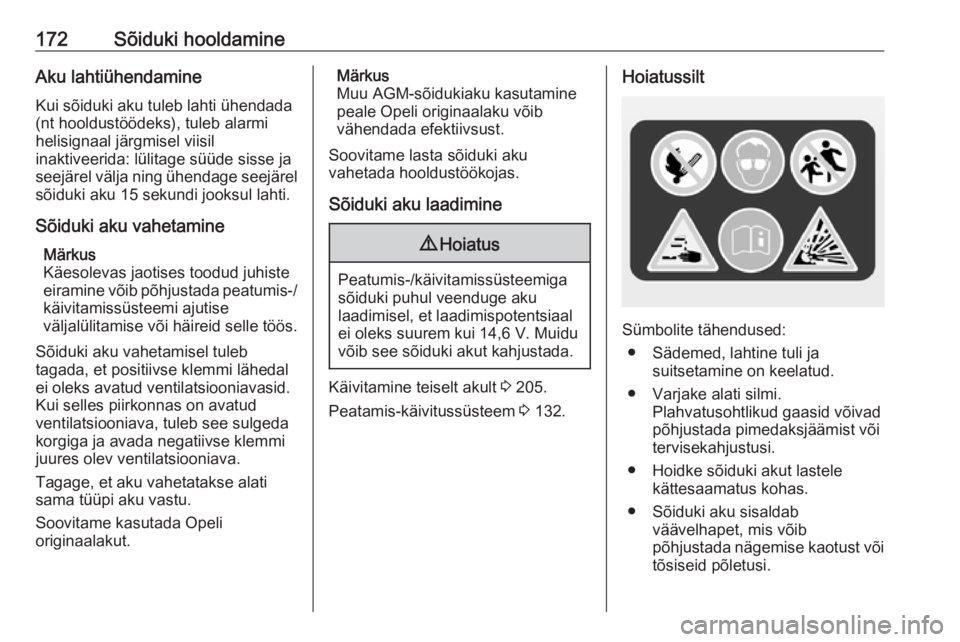 OPEL ADAM 2018.5  Omaniku käsiraamat (in Estonian) 172Sõiduki hooldamineAku lahtiühendamineKui sõiduki aku tuleb lahti ühendada
(nt hooldustöödeks), tuleb alarmi
helisignaal järgmisel viisil
inaktiveerida: lülitage süüde sisse ja
seejärel v OPEL ADAM 2018.5  Omaniku käsiraamat (in Estonian) 172Sõiduki hooldamineAku lahtiühendamineKui sõiduki aku tuleb lahti ühendada
(nt hooldustöödeks), tuleb alarmi
helisignaal järgmisel viisil
inaktiveerida: lülitage süüde sisse ja
seejärel v