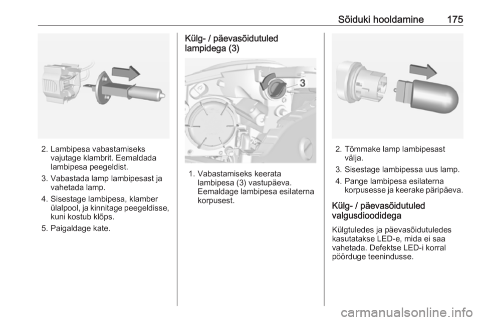 OPEL ADAM 2018.5  Omaniku käsiraamat (in Estonian) Sõiduki hooldamine175
2. Lambipesa vabastamiseksvajutage klambrit. Eemaldada
lambipesa peegeldist.
3. Vabastada lamp lambipesast ja vahetada lamp.
4. Sisestage lambipesa, klamber ülalpool, ja kinnit OPEL ADAM 2018.5  Omaniku käsiraamat (in Estonian) Sõiduki hooldamine175
2. Lambipesa vabastamiseksvajutage klambrit. Eemaldada
lambipesa peegeldist.
3. Vabastada lamp lambipesast ja vahetada lamp.
4. Sisestage lambipesa, klamber ülalpool, ja kinnit