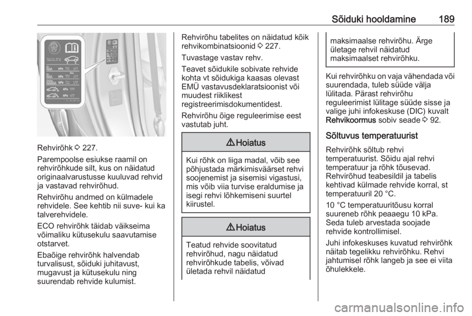 OPEL ADAM 2018.5  Omaniku käsiraamat (in Estonian) Sõiduki hooldamine189
Rehvirõhk 3 227.
Parempoolse esiukse raamil on
rehvirõhkude silt, kus on näidatud
originaalvarustusse kuuluvad rehvid
ja vastavad rehvirõhud.
Rehvirõhu andmed on külmadele OPEL ADAM 2018.5  Omaniku käsiraamat (in Estonian) Sõiduki hooldamine189
Rehvirõhk 3 227.
Parempoolse esiukse raamil on
rehvirõhkude silt, kus on näidatud
originaalvarustusse kuuluvad rehvid
ja vastavad rehvirõhud.
Rehvirõhu andmed on külmadele