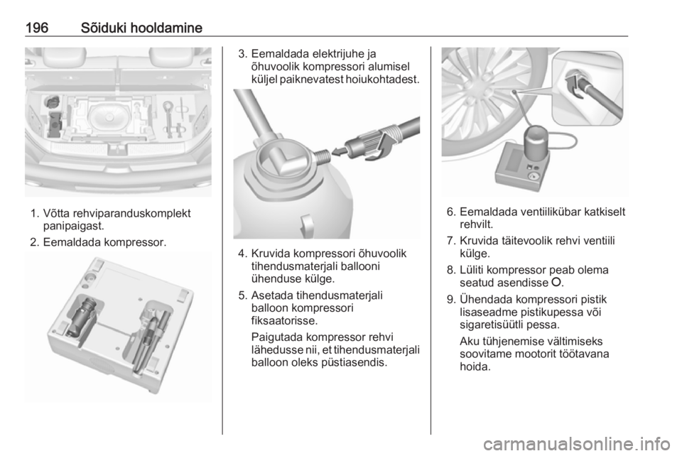 OPEL ADAM 2018.5  Omaniku käsiraamat (in Estonian) 196Sõiduki hooldamine
1. Võtta rehviparanduskomplektpanipaigast.
2. Eemaldada kompressor.
3. Eemaldada elektrijuhe ja õhuvoolik kompressori alumisel
küljel paiknevatest hoiukohtadest.
4. Kruvida k OPEL ADAM 2018.5  Omaniku käsiraamat (in Estonian) 196Sõiduki hooldamine
1. Võtta rehviparanduskomplektpanipaigast.
2. Eemaldada kompressor.
3. Eemaldada elektrijuhe ja õhuvoolik kompressori alumisel
küljel paiknevatest hoiukohtadest.
4. Kruvida k