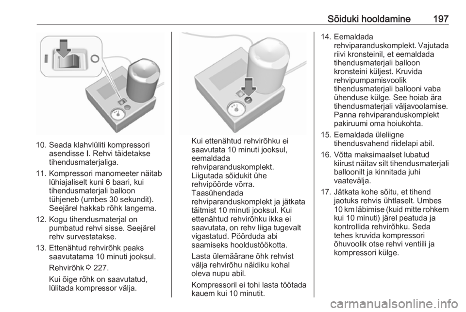 OPEL ADAM 2018.5  Omaniku käsiraamat (in Estonian) Sõiduki hooldamine197
10. Seada klahvlüliti kompressoriasendisse  I. Rehvi täidetakse
tihendusmaterjaliga.
11. Kompressori manomeeter näitab lühiajaliselt kuni 6 baari, kui
tihendusmaterjali ball OPEL ADAM 2018.5  Omaniku käsiraamat (in Estonian) Sõiduki hooldamine197
10. Seada klahvlüliti kompressoriasendisse  I. Rehvi täidetakse
tihendusmaterjaliga.
11. Kompressori manomeeter näitab lühiajaliselt kuni 6 baari, kui
tihendusmaterjali ball