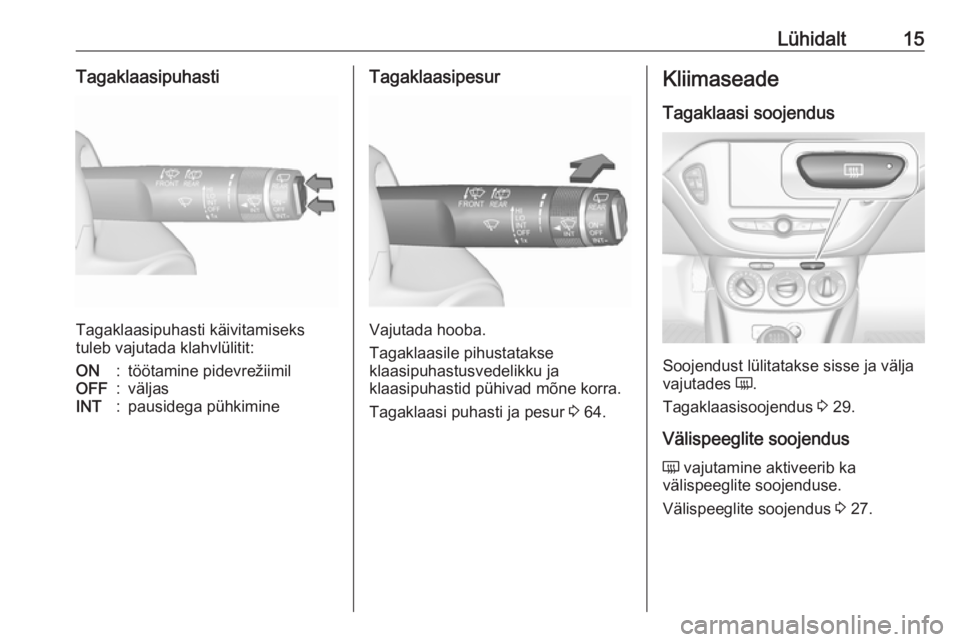 OPEL ADAM 2019  Omaniku käsiraamat (in Estonian) Lühidalt15Tagaklaasipuhasti
Tagaklaasipuhasti käivitamiseks
tuleb vajutada klahvlülitit:
ON:töötamine pidevrežiimilOFF:väljasINT:pausidega pühkimineTagaklaasipesur
Vajutada hooba.
Tagaklaasile