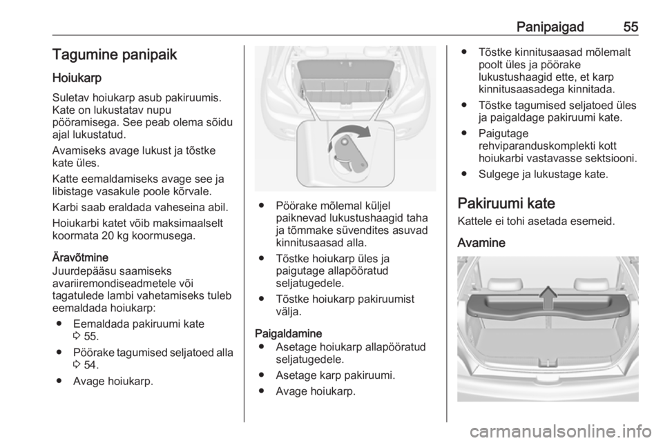 OPEL ADAM 2019 Omaniku käsiraamat (in Estonian) Panipaigad55Tagumine panipaik
Hoiukarp Suletav hoiukarp asub pakiruumis.
Kate on lukustatav nupu
pööramisega. See peab olema sõidu
ajal lukustatud.
Avamiseks avage lukust ja tõstke
kate üles.
Kat OPEL ADAM 2019 Omaniku käsiraamat (in Estonian) Panipaigad55Tagumine panipaik
Hoiukarp Suletav hoiukarp asub pakiruumis.
Kate on lukustatav nupu
pööramisega. See peab olema sõidu
ajal lukustatud.
Avamiseks avage lukust ja tõstke
kate üles.
Kat