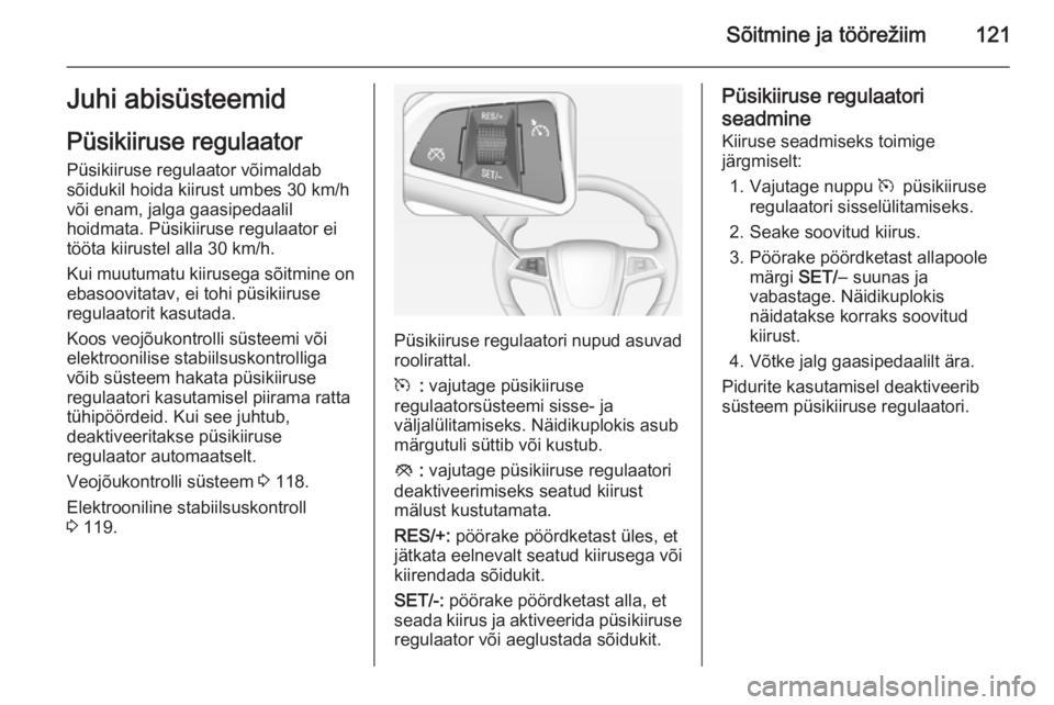 OPEL AMPERA 2012.5 Omaniku käsiraamat (in Estonian) Sõitmine ja töörežiim121Juhi abisüsteemidPüsikiiruse regulaatorPüsikiiruse regulaator võimaldab
sõidukil hoida kiirust umbes 30 km/h
või enam, jalga gaasipedaalil
hoidmata. Püsikiiruse regu OPEL AMPERA 2012.5 Omaniku käsiraamat (in Estonian) Sõitmine ja töörežiim121Juhi abisüsteemidPüsikiiruse regulaatorPüsikiiruse regulaator võimaldab
sõidukil hoida kiirust umbes 30 km/h
või enam, jalga gaasipedaalil
hoidmata. Püsikiiruse regu