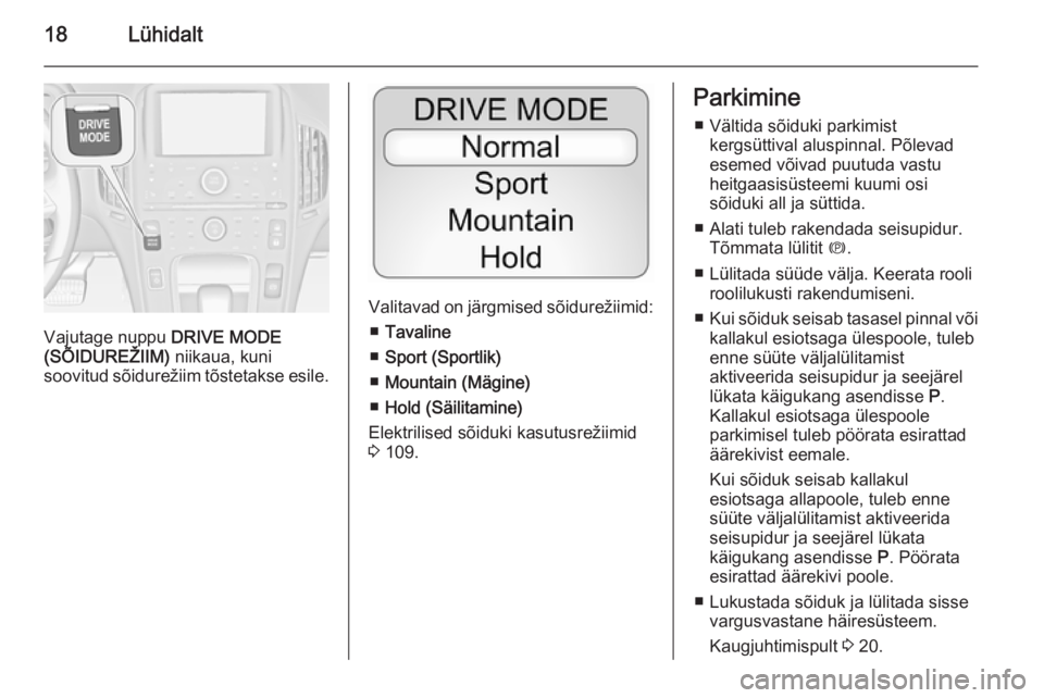 OPEL AMPERA 2012.5  Omaniku käsiraamat (in Estonian) 18Lühidalt
Vajutage nuppu DRIVE MODE
(SÕIDUREŽIIM)  niikaua, kuni
soovitud sõidurežiim tõstetakse esile.
Valitavad on järgmised sõidurežiimid:
■ Tavaline
■ Sport (Sportlik)
■ Mountain (